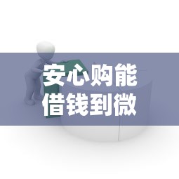 安心购能借钱到微信吗：整合5个借款平台不看征信容易通过