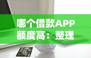 哪个借款APP额度高：整理五个急用钱无视一切必下款的口子