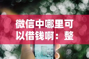 微信中哪里可以借钱啊：整合五个不查征信的口子