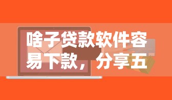 啥子贷款软件容易下款，分享五个网黑真正能下款的软件