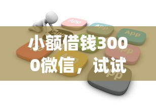 小额借钱3000微信，试试这五个不看征信查询的app