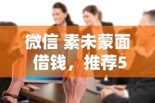 微信 素未蒙面 借钱，推荐5个不看征信大数据的贷款平台一定能下款