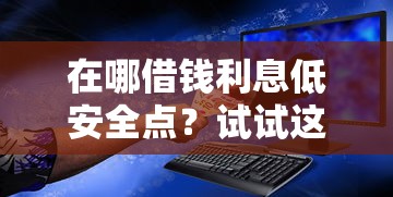 在哪借钱利息低安全点？试试这五个所有平台都借不到钱了还能借到钱的平台