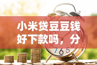 小米贷豆豆钱好下款吗，分享五个平台可以贷款10万
