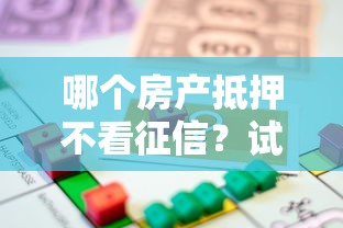 哪个房产抵押不看征信？试试这5个黑口子贷款秒过的口子
