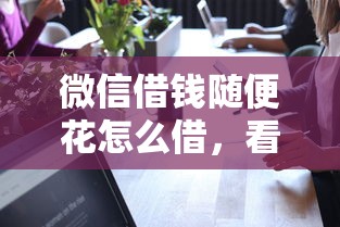 微信借钱随便花怎么借，看看这5个10个最可靠的网贷平台