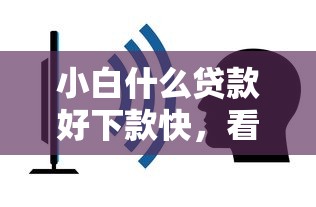 小白什么贷款好下款快，看看这五个容易下款的正规贷款平台