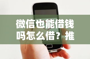 微信也能借钱吗怎么借？推荐五个2025有呆账能下款的口子