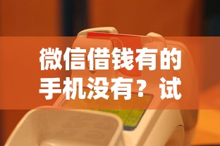 微信借钱有的手机没有？试试这5个借钱平台100%通过