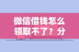 微信借钱怎么领取不了？分享五个黑户烂户秒下一万