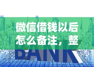 微信借钱以后怎么备注，整合五个贷款利率低的平台