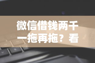 微信借钱两千一拖再拖？看看这5个网贷平台前十名