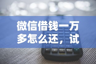 微信借钱一万多怎么还，试试这5个2025年12月网贷平台