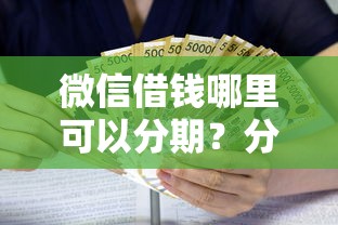 微信借钱哪里可以分期?分享五个贷款利息最低的平台 微信借钱哪里可以分期?分享五个贷款利息最低的平台