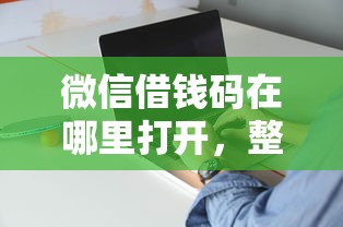 微信借钱码在哪里打开,整合5个比较好下款的网贷平台 微信借钱码在哪里打开,整合5个比较好下款的网贷平台