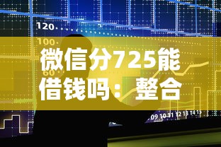 微信分725能借钱吗：整合五个贷款咨询平台