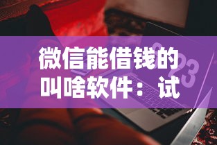 微信能借钱的叫啥软件:试试这五个最靠谱的网贷平台 微信能借钱的叫啥软件:试试这五个最靠谱的网贷平台