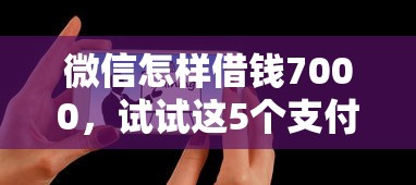 微信怎样借钱7000，试试这5个支付宝可以借钱的平台