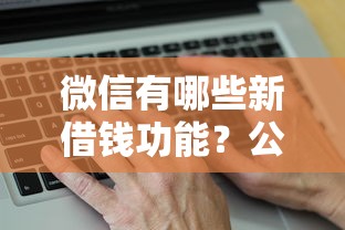微信有哪些新借钱功能?公布五个平台贷款逾期会怎么样 微信有哪些新借钱功能?公布五个平台贷款逾期会怎么样