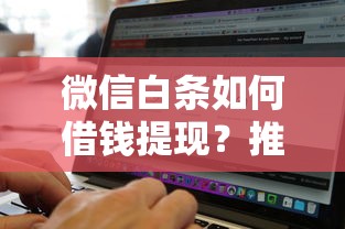 微信白条如何借钱提现？推荐五个黑白贷款必过的软件