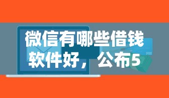 微信有哪些借钱软件好，公布5个怎么举报贷款平台