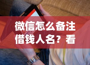 微信怎么备注借钱人名？看看这五个逾期必下款的app