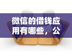 微信的借钱应用有哪些,公布五个最新秒批小额贷款软件 微信的借钱应用有哪些,公布五个最新秒批小额贷款软件