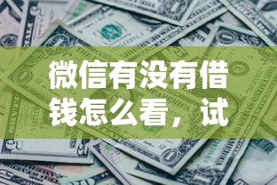 微信有没有借钱怎么看，试试这五个现在还有易下款的平台