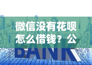 微信没有花呗怎么借钱？公布5个贷款平台好利息低