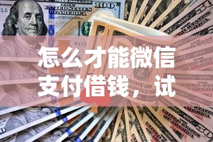 怎么才能微信支付借钱，试试这5个借款平台借钱不看征信