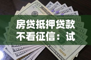 房贷抵押贷款不看征信:试试这五个通过高的借款平台 房贷抵押贷款不看征信:试试这五个通过高的借款平台