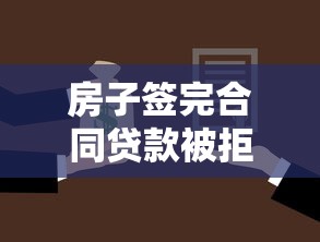 房子签完合同贷款被拒，罗列五个百分百下款无视黑白户网贷口子