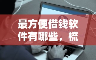 最方便借钱软件有哪些，梳理五个近期好下款的平台