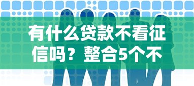 有什么贷款不看征信吗？整合5个不用芝麻分能借的口子