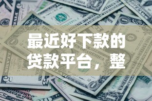 最近好下款的贷款平台，整理五个有没有什么软件征信黑了可以贷款