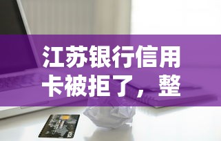 江苏银行信用卡被拒了，整理5个现在借款平台好借钱