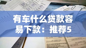 有车什么贷款容易下款：推荐5个快速下款不看资质的贷款平台平台
