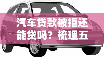 汽车贷款被拒还能贷吗？梳理五个70岁老人必下款的平台