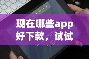 现在哪些app好下款，试试这五个比较好贷款的平台