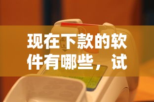 现在下款的软件有哪些，试试这五个有什么可以借钱的平台