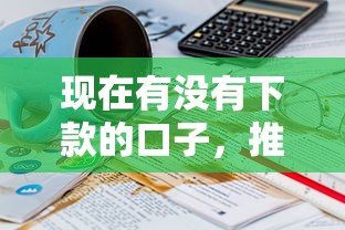 现在有没有下款的口子，推荐5个19岁贷款平台