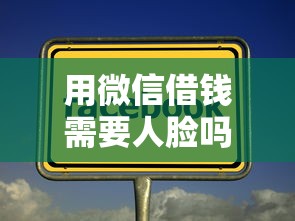 用微信借钱需要人脸吗，公布5个靠谱借钱的网贷平台