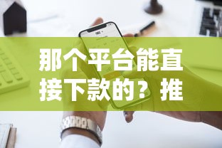 那个平台能直接下款的？推荐五个平台贷款好用