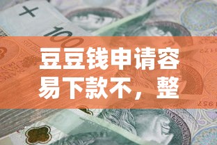 豆豆钱申请容易下款不，整合5个借款平台最安全可靠利息低