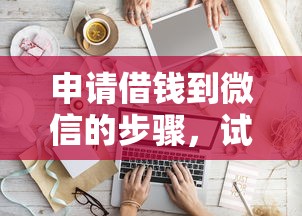 申请借钱到微信的步骤，试试这5个借钱平台好借