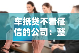 车抵贷不看征信的公司：整合5个60岁借钱的平台100%能借到