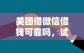 美团借微信借钱可靠吗，试试这5个凭信用分不看征信的贷款平台