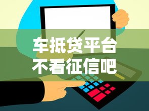 车抵贷平台不看征信吧，公布5个信用飞类似的口子