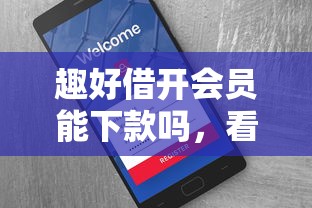 趣好借开会员能下款吗，看看这五个花户必下款的口子