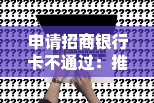 申请招商银行卡不通过：推荐5个714无视逾期秒下的平台